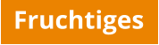 Fruchtiges
