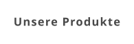 Unsere Produkte